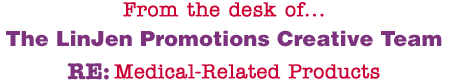 From the desk of... The LinJen Promotions Creative Team RE: Medical-Related Products