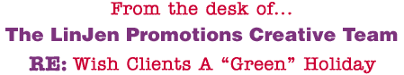 From the desk of... The LinJen Promotions Creative Team RE: Wish Clients A �Green� Holiday