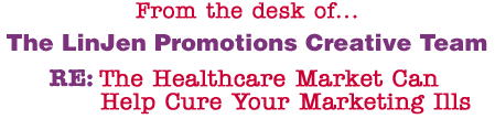 From the desk of... The LinJen Promotions Creative Team RE: The Healthcare Market Can Help Cure Your Marketing Ills