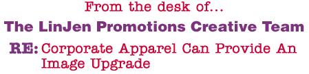 From the desk of... The LinJen Promotions Creative Team RE: Uniforms Can Provide An Image Upgrade